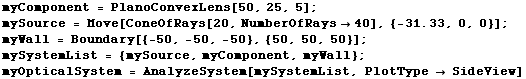 myComponent = PlanoConvexLens[50, 25, 5] ; RowBox[{RowBox[{mySource,  , =,  , RowBox[{Move, [, ...  myComponent, myWall} ; myOpticalSystem = AnalyzeSystem[mySystemList, PlotType  SideView] 
