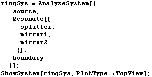 ringSys = AnalyzeSystem[{source, Resonate[{splitter, mirror1,  ... 71;mirror2}], boundary}] ; ShowSystem[ringSys, PlotTypeTopView] ; 