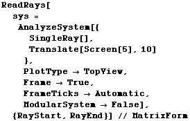 ReadRays[sys = AnalyzeSystem[{SingleRay[], Translate[Screen[5] ... 2754; Automatic, ModularSystem  False],  {RayStart, RayEnd}] // MatrixForm