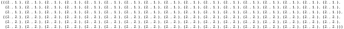 RowBox[{{, RowBox[{RowBox[{{, RowBox[{RowBox[{{, RowBox[{2., ,, 1.}], }}], ,, RowBox[{{, RowBo ...  }}], ,, RowBox[{{, RowBox[{2., ,, 2.}], }}], ,, RowBox[{{, RowBox[{2., ,, 2.}], }}]}], }}]}], }}]