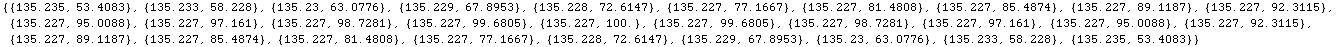 RowBox[{{, RowBox[{RowBox[{{, RowBox[{135.235, ,, 53.4083}], }}], ,, RowBox[{{, RowBox[{135.23 ... Box[{{, RowBox[{135.233, ,, 58.228}], }}], ,, RowBox[{{, RowBox[{135.235, ,, 53.4083}], }}]}], }}]